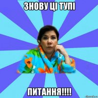 знову ці тупі питання!!!!