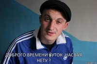 Доброго времени суток. Насвая нету ?