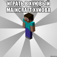 играть в хуювый MAINCRAFT ХУЙОВА 