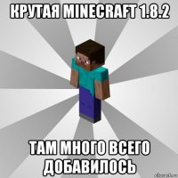 крутая minecraft 1.8.2 там много всего добавилось