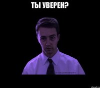 ты уверен? 