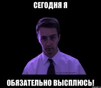 Сегодня я обязательно высплюсь!