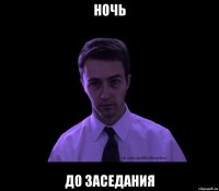 НОЧЬ ДО ЗАСЕДАНИЯ