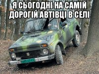 Я сьогодні на самій дорогій автівці в селі 