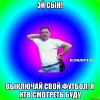 Эй Сын! Выключай свой футбол, я НТВ смотреть буду