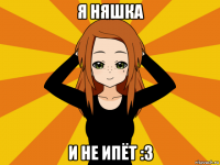 я няшка и не ипёт :3