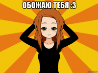 обожаю тебя :3 