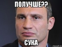 получше?? сука