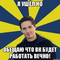 Я ушёл но обещаю что ВК будет работать вечно!