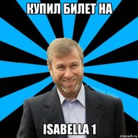 купил билет на isabella 1