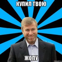 купил твою жопу