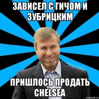 зависел с гичом и зубрицким пришлось продать chelsea