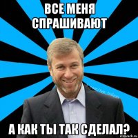 все меня спрашивают а как ты так сделал?