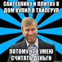 сантехнику и плитку в дом купил в тайлгруп потому что умею считать деньги