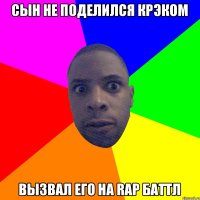 сын не поделился крэком вызвал его на RAP баттл