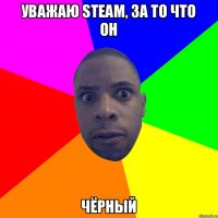 Уважаю Steam, за то что он ЧЁРНЫЙ