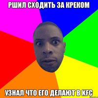 РШИЛ СХОДИТЬ ЗА КРЕКОМ УЗНАЛ ЧТО ЕГО ДЕЛАЮТ В KFC