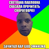 СВЕТЛАНА ПАВЛОВНА СКАЗАЛА ПРОЧИТАТЬ СКОРОГОВРКУ ЗАЧИТАЛ RAP GOD ЭМИНЕМА