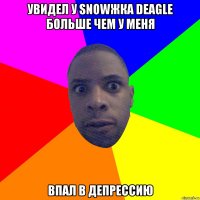 Увидел у Snowжка Deagle больше чем у меня Впал в депрессию