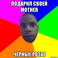 подарил своей mother черные розы