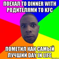 поехал to dinner with родителями to kfc пометил как самый лучший day in life