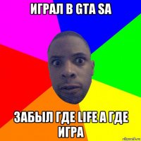 играл в gta sa забыл где life а где игра