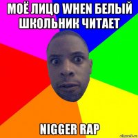 моё лицо when белый школьник читает nigger rap