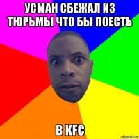 усман сбежал из тюрьмы что бы поесть в kfc