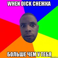 when dick снежка больше чем у тебя