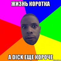 жизнь коротка а dick еще короче