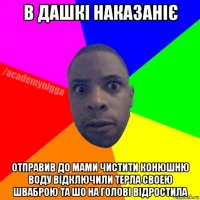 в дашкі наказаніє отправив до мами чистити конюшню воду відключили терла своею шваброю та шо на голові відростила