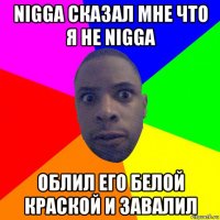 nigga сказал мне что я не nigga облил его белой краской и завалил