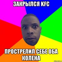 закрылся kfc прострелил себе оба колена