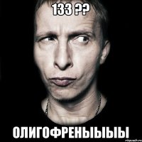 133 ?? олигофреныыыы