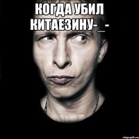 когда убил китаезину-_- 