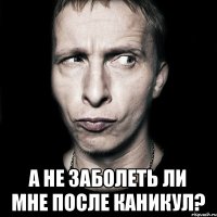  А не заболеть ли мне после каникул?