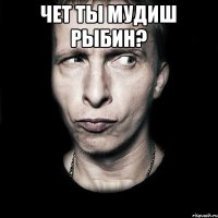 Чет ты мудиш рыбин? 