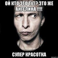 Ой кто это тут? Это же Ангелина !!!! Супер красотка