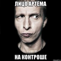 лицо артёма на контроше