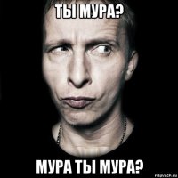 ты мура? мура ты мура?