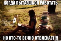 когда пытаешься работать но кто-то вечно отвлекает!!!