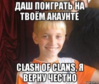 даш поиграть на твоём акаунте clash of clans, я верну честно