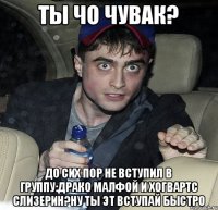 Ты чо чувак? До сих пор не вступил в группу:Драко Малфой и Хогвартс Слизерин?ну ты эт вступай быстро