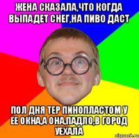 Жена сказала,что когда выпадет снег,на пиво даст Пол дня тер пинопластом у ее окна,а она,падло,в город уехала