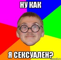 ну как я сексуален?