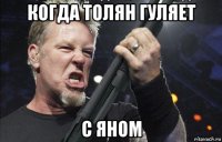 когда толян гуляет с яном