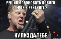 решил опробовать нового героя в рейтинге? ну пизда тебе