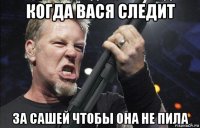 когда вася следит за сашей чтобы она не пила