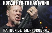 когда кто-то наступил на твои белые кросовки...