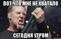 вот что мне не хватало сегодня утром